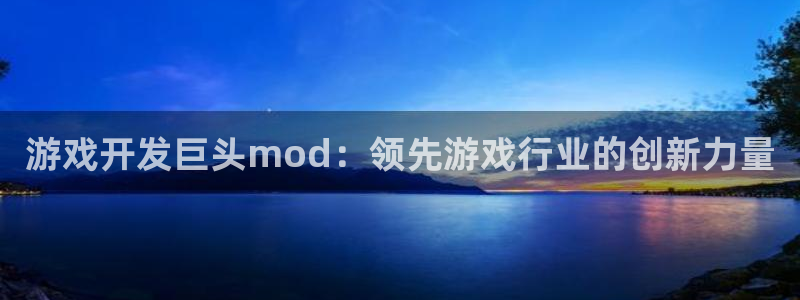 沐鸣2娱乐注册登录平台：游戏开发巨头mod：领先游戏行业的创新力量
