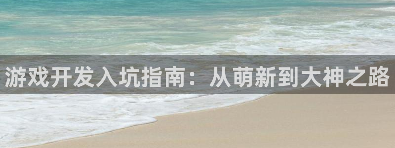 沐鸣娱乐2官方网站注册链接：游戏开发入坑指南：从萌新到大神之路