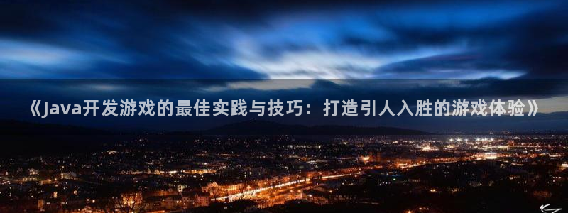 沐鸣娱乐2注册账号：《Java开发游戏的最佳实践与技巧：打造引人入胜的游戏体验》