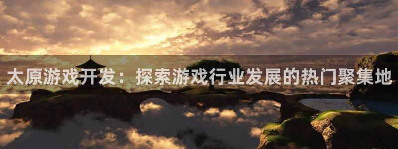沐鸣娱乐2登录平台是什么：太原游戏开发：探索游戏行业发展的热门聚集地